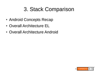 3. Stack Comparison
●   Android Concepts Recap
●   Overall Architecture EL
●   Overall Architecture Android




                                   8
 