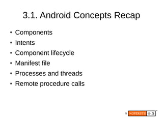 3.1. Android Concepts Recap
●   Components
●   Intents
●   Component lifecycle
●   Manifest file
●   Processes and threads
●   Remote procedure calls



                             9
 