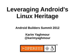 Leveraging Android's
   Linux Heritage
  Android Builders Summit 2012

       Karim Yaghmour
       @karimyaghmour



                            1
 