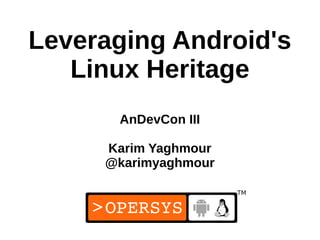 Leveraging Android's
   Linux Heritage
      AnDevCon III

     Karim Yaghmour
     @karimyaghmour



                      1
 