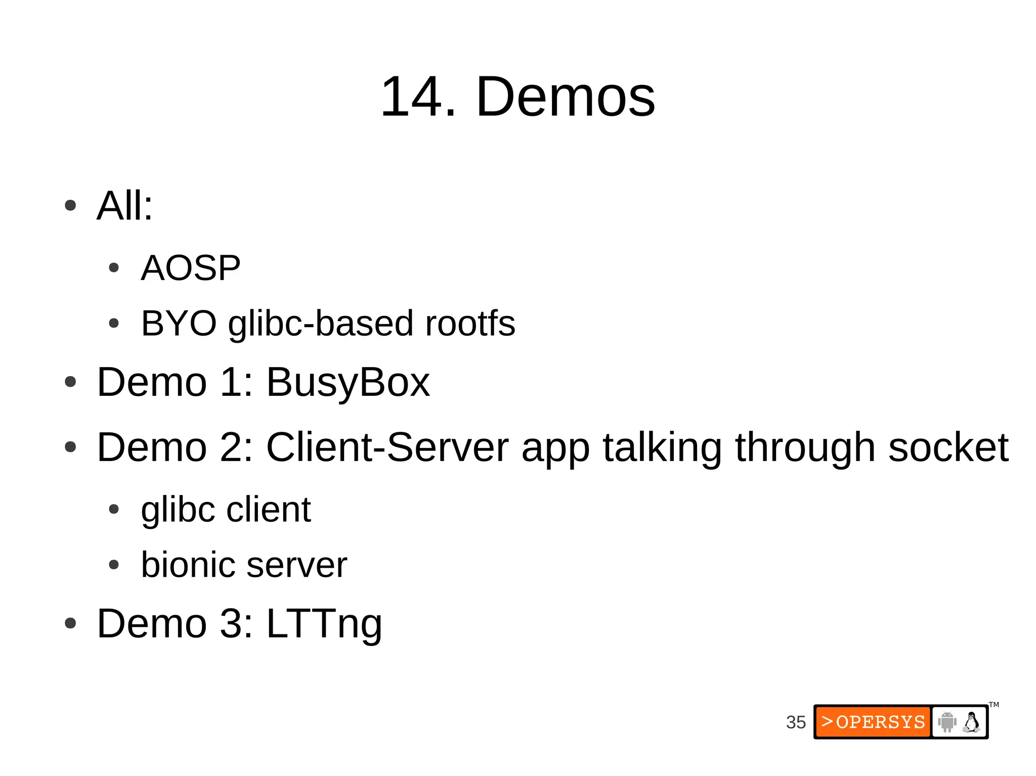 35
14. Demos
● All:
● AOSP
● BYO glibc-based rootfs
● Demo 1: BusyBox
● Demo 2: Client-Server app talking through socket
● glibc client
● bionic server
● Demo 3: LTTng
 