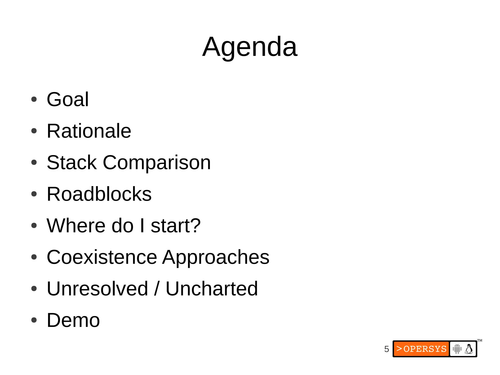 5
Agenda
● Goal
● Rationale
● Stack Comparison
● Roadblocks
● Where do I start?
● Coexistence Approaches
● Unresolved / Uncharted
● Demo
 