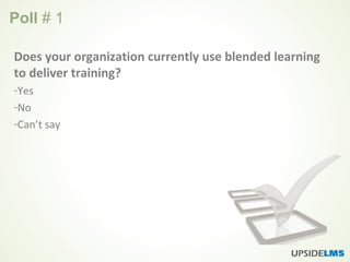 Poll # 1
Does your organization currently use blended learning
to deliver training?
-Yes
-No
-Can’t say
 