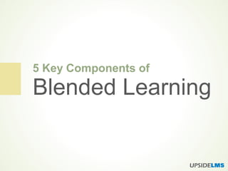 5 Key Components of
Blended Learning
 