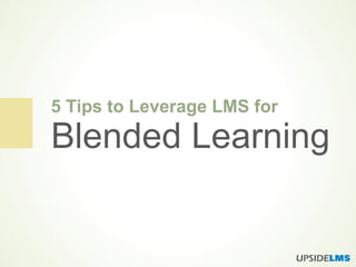 5 Tips to Leverage LMS for
Blended Learning
 
