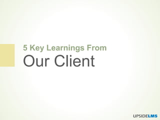 5 Key Learnings From
Our Client
 