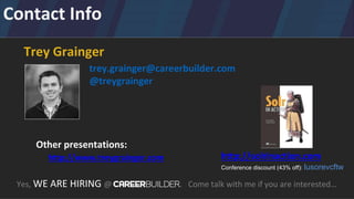 Contact Info
Yes, WE ARE HIRING @ . Come talk with me if you are interested…
Trey Grainger
trey.grainger@careerbuilder.com
@treygrainger
http://solrinaction.com
Conference discount (43% off): lusorevcftw
Other presentations:
http://www.treygrainger.com
 