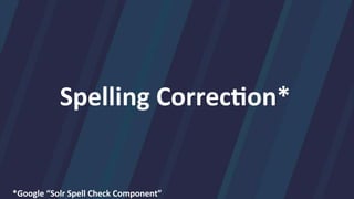 Spelling	
  Correc>on*	
  	
  
*Google	
  “Solr	
  Spell	
  Check	
  Component”
 
