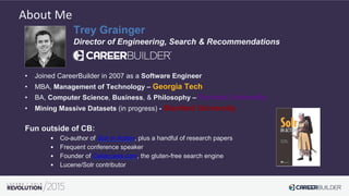 Trey Grainger
Director of Engineering, Search & Recommendations
•  Joined CareerBuilder in 2007 as a Software Engineer
•  ...