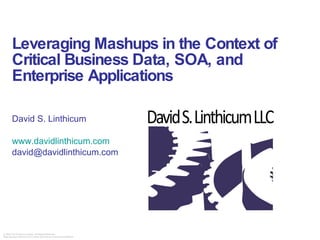 Leveraging Mashups in the Context of Critical Business Data, SOA, and Enterprise Applications David S. Linthicum  www.davidlinthicum.com [email_address] 