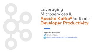 Leveraging
Microservices &
Apache Kafka® to Scale
Developer Productivity
Mohinish Shaikh
@mohinishbasha
https://www.linkedin.com/in/mohinishbasha/
 