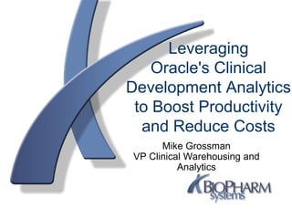 Copyright  BioPharm Systems, Inc. 2009. All rights reserved
Leveraging
Oracle's Clinical
Development Analytics
to Boost Productivity
and Reduce Costs
Mike Grossman
VP Clinical Warehousing and
Analytics
 