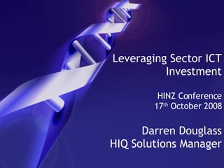 Leveraging Sector ICT Investment HINZ Conference 17 th  October 2008 Darren Douglass HIQ Solutions Manager 
