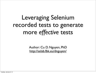 Leveraging Selenium
                         recorded tests to generate
                             more effective tests

                               Author: Cu D. Nguyen, PhD
                               http://selab.fbk.eu/dnguyen/




Tuesday, January 8, 13
 