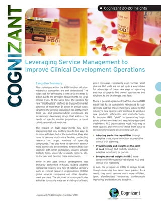 • Cognizant 20-20 Insights




Leveraging Service Management to
Improve Clinical Development Operations

   Executive Summary                                       which increases complexity even further. Most
                                                           pharma R&D units are not set up in a way to take
   The challenges within the R&D function of phar-
                                                           full advantage of these new ways of operating
   maceutical companies are well understood. The
                                                           and thus struggle to find one-off approaches and
   total cost for developing a new drug exceeds $1
                                                           solutions to the challenges they face.
   billion due to the stringent requirements for large
   clinical trials. At the same time, the pipeline for     There is general agreement that the pharma R&D
   new “blockbusters” (defined as drugs with market        model has to be completely reinvented to suc-
   potential of more than $1 billion in annual sales)      cessfully address these challenges, adjust to the
   targeting the general population has pretty much        industry’s new realities and continue to produce
   dried up, and pharmaceutical companies are              new products efficiently and cost-effectively.
   increasingly developing drugs that address the          To improve R&D “yield” in generating high-
   needs of specific smaller populations, a trend          value, patient-centered and regulatory-approved
   called personalized medicine.                           treatments, R&D organizations must find a way to
                                                           more quickly and effectively move from data to
   The impact on R&D departments has been
                                                           decisions by focusing on activities such as:
   staggering: Not only do they have to find ways to
   do more with less, but at the same time, they also
   have to become much more flexible, conducting
                                                           •   Adopting predictive capabilities through
                                                               adaptive trials, signal detection or predictive
   research on larger numbers of specialty                     clinical trial planning.
   compounds. They also have to operate in a much
   more connected environment, wherein they col-           •   Providing data and insights at the point
   laborate with other companies, usually smaller              of need through R&D mobility solutions,
   biotech firms, university research centers, etc.,           adaptive monitoring or portals.
   to discover and develop these compounds.                •   Bringing market insights to R&D more
                                                               consistently through market-aligned R&D and
   While in the past clinical development was                  clinical trial feasibility.
   primarily performed in-house, leading pharma
   companies now rely on a host of external vendors,       In sum, the pressure on CROs to deliver break-
   such as clinical research organizations (CROs),         though molecules has never been greater. As a
   global services companies and other develop-            result, they must become much more efficient;
   ment partners. The decision to source particular        open; standardized; innovative; continuously
   activities is usually made on a trial-by-trial basis,   improving; and flexible and adaptive.




   cognizant 20-20 insights | october 2011
 