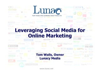 Leveraging Social Media for
     Online Marketing


        Tom Walls, Owner
          Lunacy Media


          www.lunac.net
 