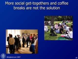 More social get-togethers and coffee  breaks  are not the solution 