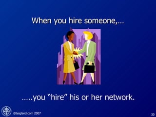 When you hire someone,…  … ..you “hire” his or her network. 