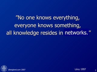” No one knows everything,  everyone knows something,  all knowledge resides in humanity.” networks. Lévy 1997 