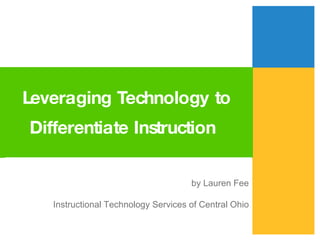 Leveraging Technology to Differentiate Instruction   by Lauren Fee Instructional Technology Services of Central Ohio 