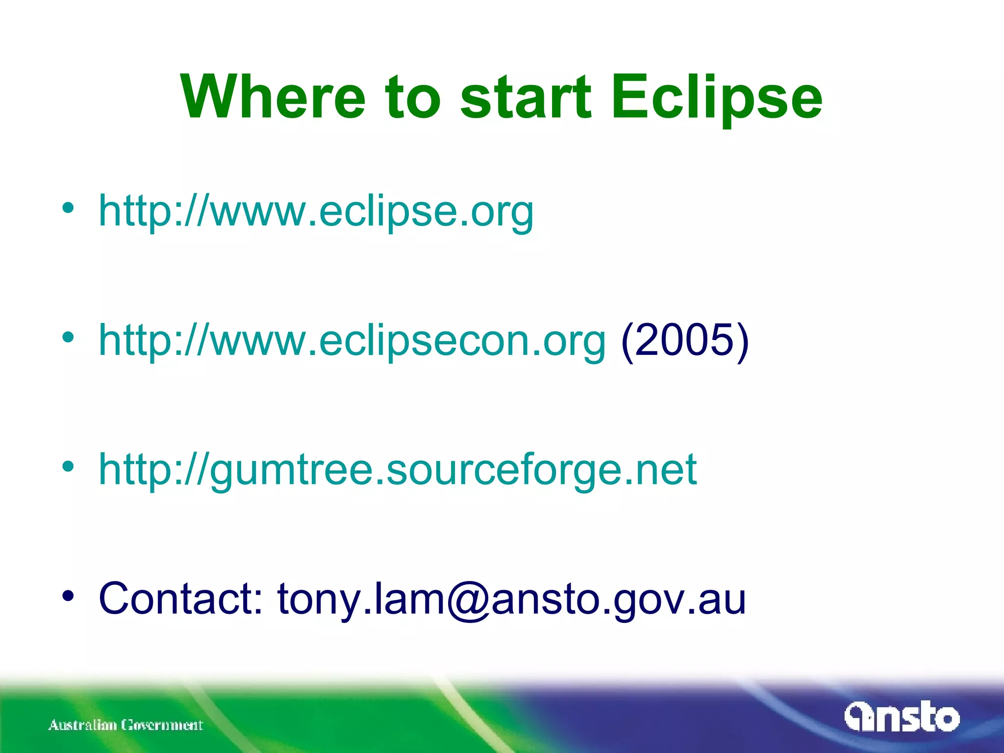 Where to start Eclipse http://www.eclipse.org http://www.eclipsecon.org  (2005) http://gumtree.sourceforge.net Contact: tony.lam@ansto.gov.au 