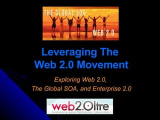 Leveraging The  Web 2.0 Movement Exploring Web 2.0,  The Global SOA, and Enterprise 2.0 