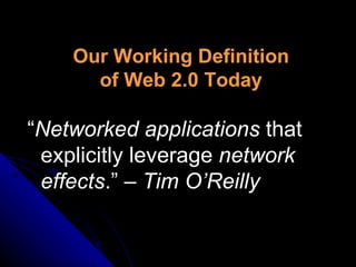 Our Working Definition of Web 2.0 Today “ Networked applications  that explicitly leverage  network effects .” –  Tim O’Reilly 