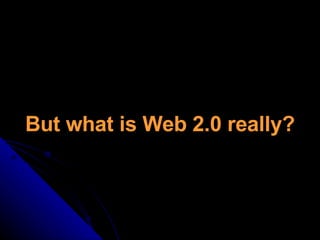 But what is Web 2.0 really? 