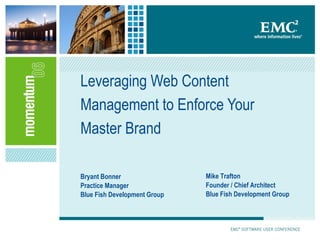 Leveraging Web Content Management to Enforce Your Master Brand Bryant Bonner Practice Manager Blue Fish Development Group Mike Trafton Founder / Chief Architect Blue Fish Development Group 