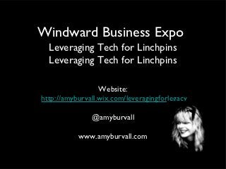 Windward Business Expo
  Leveraging Tech for Linchpins
  Leveraging Tech for Linchpins

                  Website:
http://amyburvall.wix.com/leveragingforlegacy

               @amyburvall

           www.amyburvall.com
 