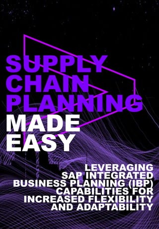 SUPPLY
CHAIN
PLANNING
MADE
EASY
LEVERAGING
SAP INTEGRATED
BUSINESS PLANNING (IBP)
CAPABILITIES FOR
INCREASED FLEXIBILITY
AND ADAPTABILITY
 