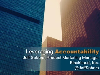 Leveraging Accountability
Jeff Sobers, Product Marketing Manager
Blackbaud, Inc.
@JeffSobers
 