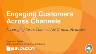 Engaging Customers
Across Channels
Leveraging Cross-Channel ListGrowth Strategies
Stephanie Pertuit
Online Marketing Director // Blinds.com
 