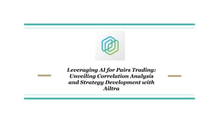 Leveraging AI for Pairs Trading:
Unveiling Correlation Analysis
and Strategy Development with
Ailtra
 