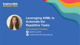 Leveraging AI/ML to
Automate the
Repetitive Tasks
Sabrina Bandel | The7Stars
SLIDESHARE.NET/SabrinaBandel
@sabrina_bandel
 