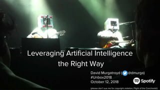 Leveraging Artificial Intelligence
the Right Way
David Murgatroyd ( @dmurga)
#Unbox2018
October 12, 2018
(please don’t sue me for copyright violation, Flight of the Conchords!)
 