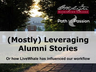 (Mostly) Leveraging
Alumni Stories
Or how LiveWhale has influenced our workflow
 