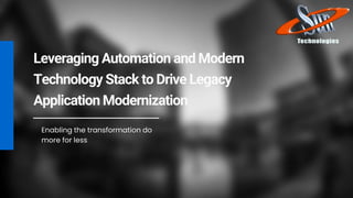 Leveraging Automation and Modern
Technology Stack to Drive Legacy
Application Modernization
Enabling the transformation do
more for less
 
