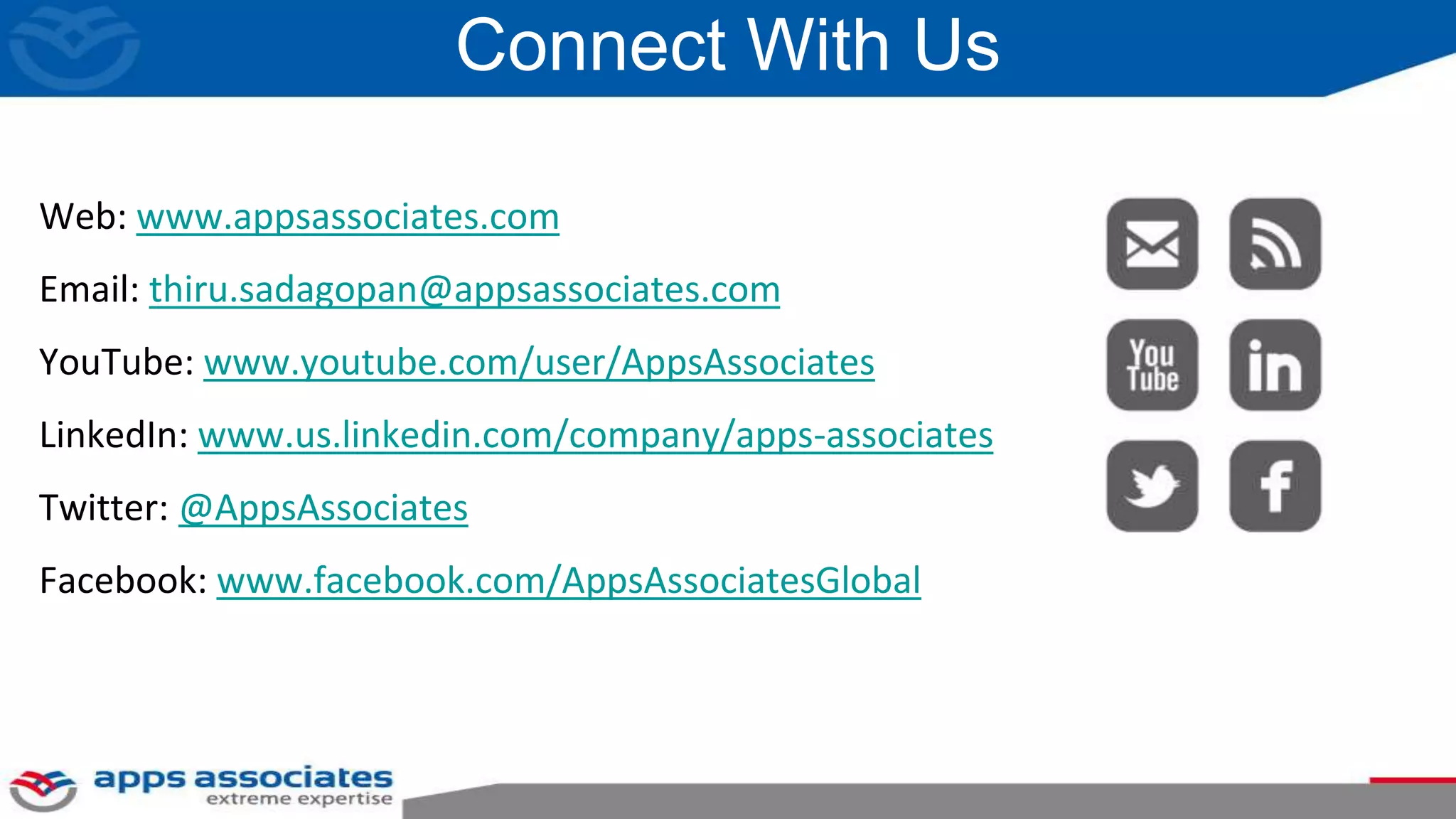 Connect With Us
Web: www.appsassociates.com
Email: thiru.sadagopan@appsassociates.com
YouTube: www.youtube.com/user/AppsAssociates
LinkedIn: www.us.linkedin.com/company/apps-associates
Twitter: @AppsAssociates
Facebook: www.facebook.com/AppsAssociatesGlobal
 