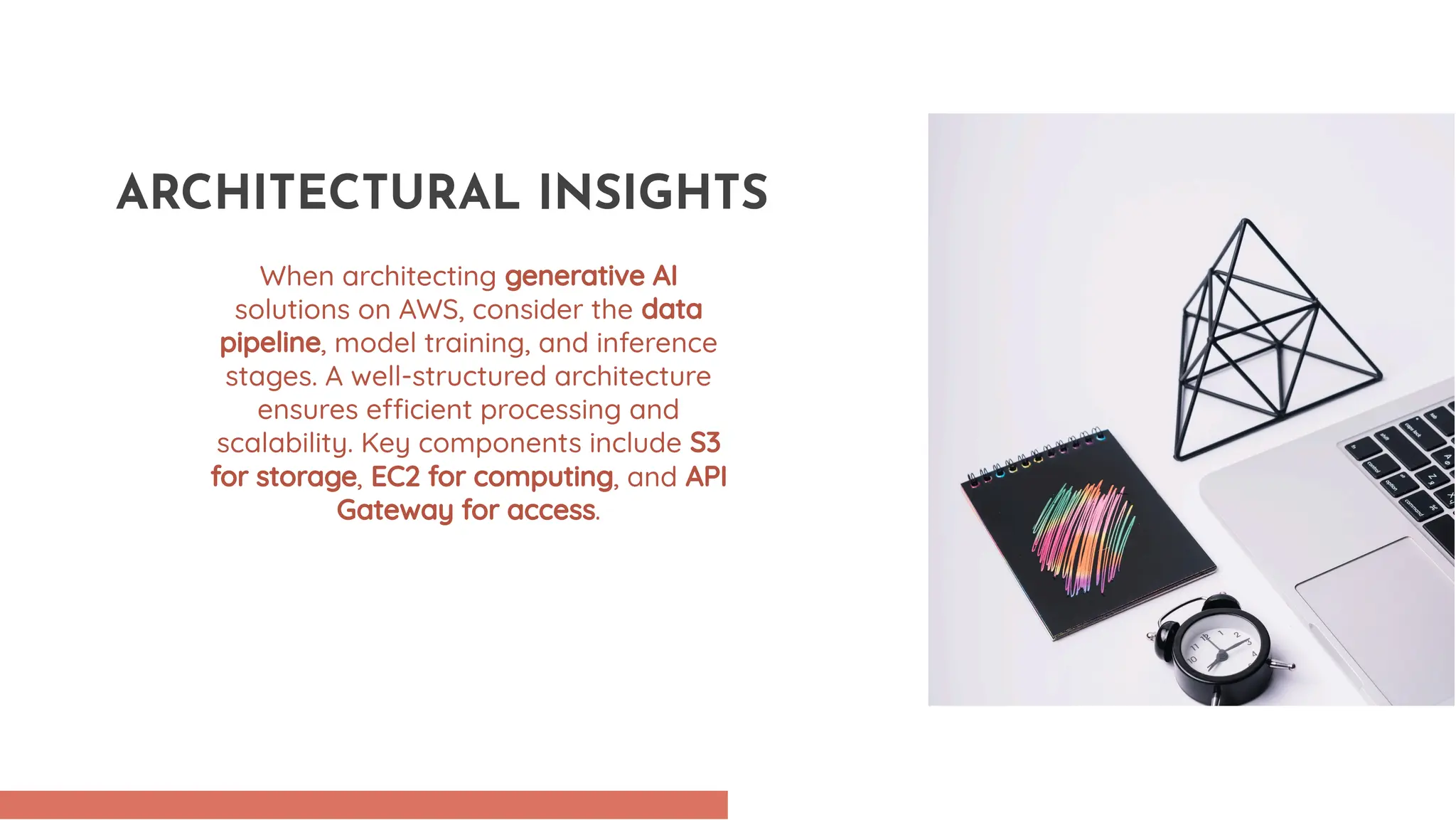 When architecting generative AI solutions on AWS, consider the data pipeline, model training, and inference stages. A well-structured architecture ensures e cient processing and scalability. Key components include S3 for storage, EC2 for computing, and API Gateway for access. ARCHITECTURAL INSIGHTS 