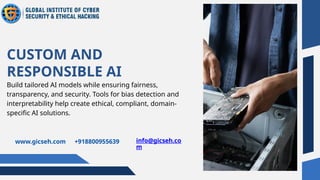 Build tailored AI models while ensuring fairness,
transparency, and security. Tools for bias detection and
interpretability help create ethical, compliant, domain-
specific AI solutions.
CUSTOM AND
RESPONSIBLE AI
www.gicseh.com +918800955639 info@gicseh.co
m
 