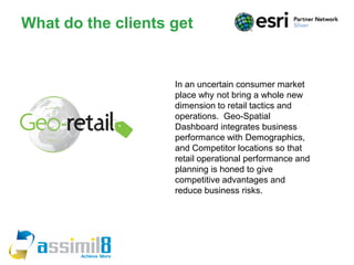 What do the clients get


                    In an uncertain consumer market
                    place why not bring a whole new
                    dimension to retail tactics and
                    operations. Geo-Spatial
                    Dashboard integrates business
                    performance with Demographics,
                    and Competitor locations so that
                    retail operational performance and
                    planning is honed to give
                    competitive advantages and
                    reduce business risks.
 
