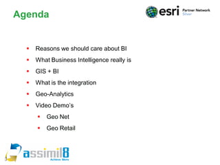 Agenda


         Reasons we should care about BI
         What Business Intelligence really is
         GIS + BI
         What is the integration
         Geo-Analytics
         Video Demo’s
             Geo Net
             Geo Retail



3
 