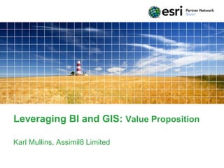 Leveraging BI and GIS: Value Proposition

Karl Mullins, Assimil8 Limited
 