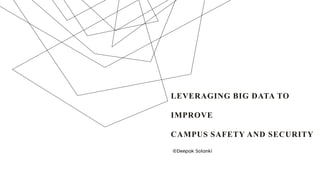 LEVERAGING BIG DATA TO
IMPROVE
CAMPUS SAFETY AND SECURITY
©Deepak Solanki
 