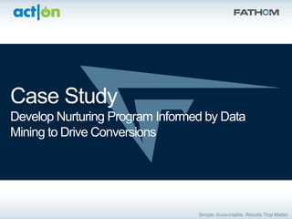 Case Study
Develop Nurturing Program Informed by Data
Mining to Drive Conversions
 