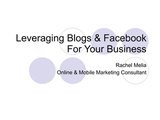 Leveraging Blogs & Facebook For Your Business Rachel Melia Online & Mobile Marketing Consultant 