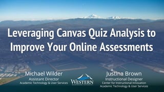 Leveraging Canvas Quiz Analysis to
Improve Your Online Assessments
Justina Brown
Instructional Designer
Center for Instructional Innovation
Academic Technology & User Services
Michael Wilder
Assistant Director
Academic Technology & User Services
 