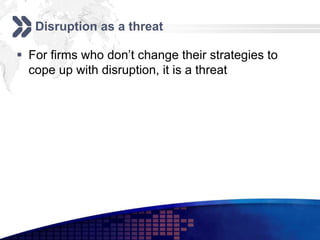 Disruption as a threat

 For firms who don’t change their strategies to
  cope up with disruption, it is a threat
 