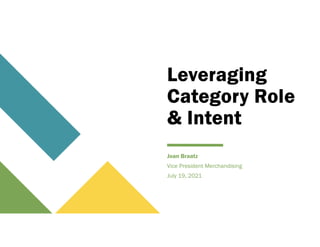 Leveraging
Category Role
& Intent
Joan Braatz
Vice President Merchandising
July 19, 2021
 